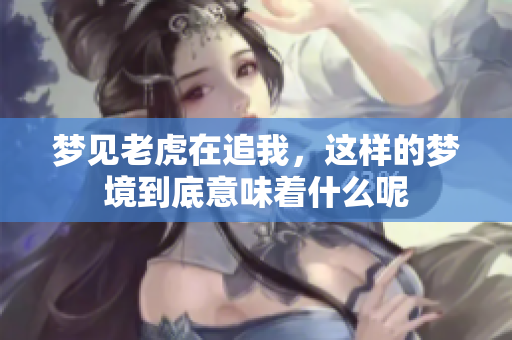 梦见老虎在追我，这样的梦境到底意味着什么呢