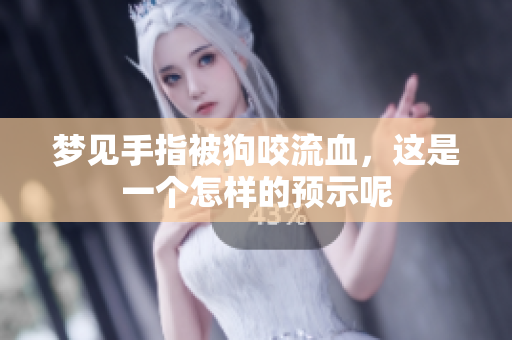 梦见手指被狗咬流血，这是一个怎样的预示呢