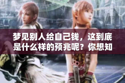 梦见别人给自己钱，这到底是什么样的预兆呢？你想知道答案吗？