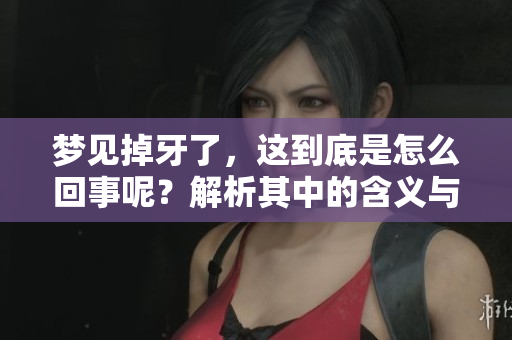 梦见掉牙了，这到底是怎么回事呢？解析其中的含义与象征。