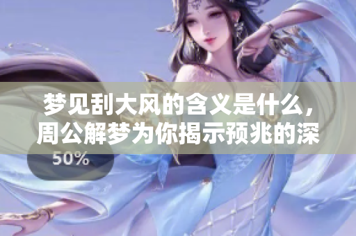 梦见刮大风的含义是什么，周公解梦为你揭示预兆的深层含义