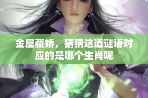 金屋藏娇，猜猜这道谜语对应的是哪个生肖呢