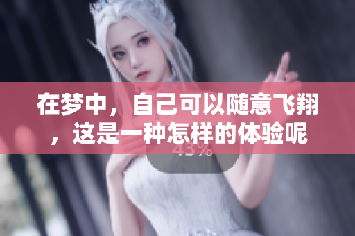 在梦中，自己可以随意飞翔，这是一种怎样的体验呢