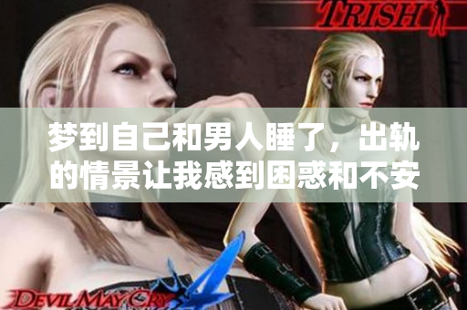 梦到自己和男人睡了，出轨的情景让我感到困惑和不安