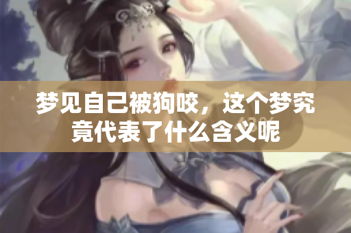 梦见自己被狗咬，这个梦究竟代表了什么含义呢