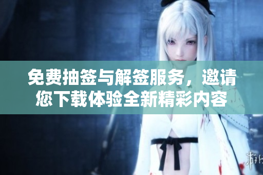 免费抽签与解签服务，邀请您下载体验全新精彩内容