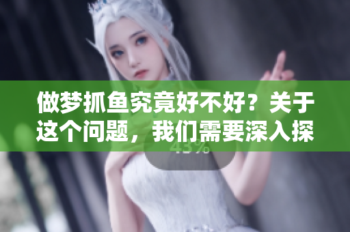 做梦抓鱼究竟好不好？关于这个问题，我们需要深入探讨。