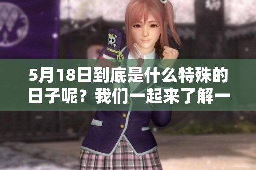 5月18日到底是什么特殊的日子呢？我们一起来了解一下吧！