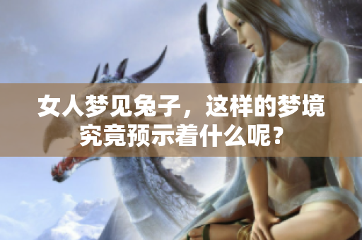 女人梦见兔子，这样的梦境究竟预示着什么呢？