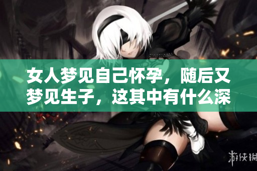 女人梦见自己怀孕，随后又梦见生子，这其中有什么深意吗