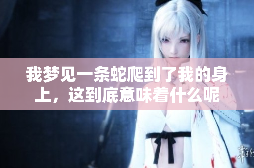 我梦见一条蛇爬到了我的身上，这到底意味着什么呢