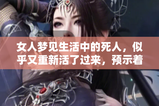 女人梦见生活中的死人，似乎又重新活了过来，预示着什么呢