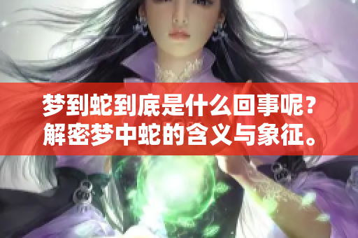 梦到蛇到底是什么回事呢？解密梦中蛇的含义与象征。