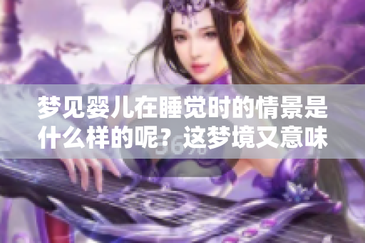 梦见婴儿在睡觉时的情景是什么样的呢？这梦境又意味着什么呢？