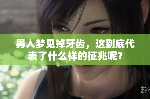 男人梦见掉牙齿，这到底代表了什么样的征兆呢？