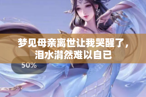 梦见母亲离世让我哭醒了，泪水潸然难以自已