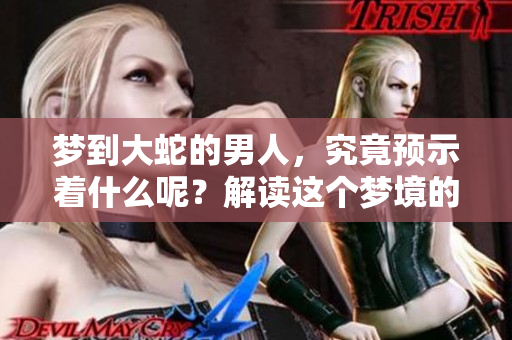梦到大蛇的男人，究竟预示着什么呢？解读这个梦境的深层含义。
