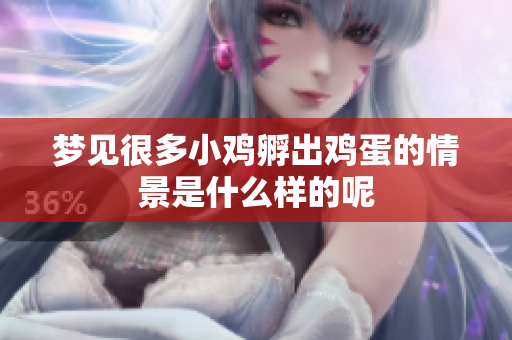 梦见很多小鸡孵出鸡蛋的情景是什么样的呢