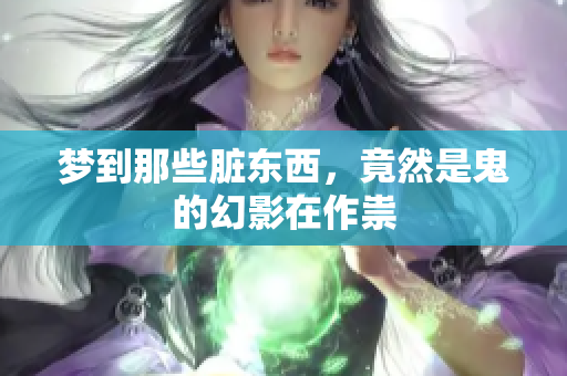 梦到那些脏东西，竟然是鬼的幻影在作祟