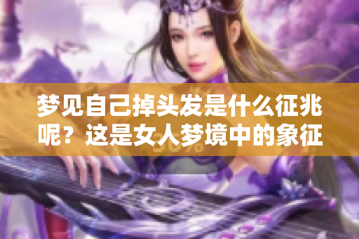 梦见自己掉头发是什么征兆呢？这是女人梦境中的象征意义解析。