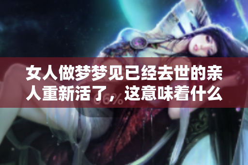 女人做梦梦见已经去世的亲人重新活了，这意味着什么呢