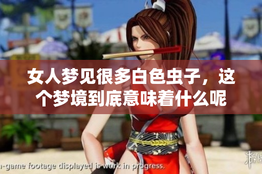 女人梦见很多白色虫子，这个梦境到底意味着什么呢