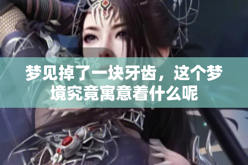梦见掉了一块牙齿，这个梦境究竟寓意着什么呢