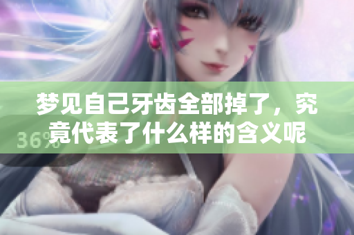 梦见自己牙齿全部掉了，究竟代表了什么样的含义呢