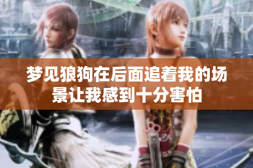 梦见狼狗在后面追着我的场景让我感到十分害怕