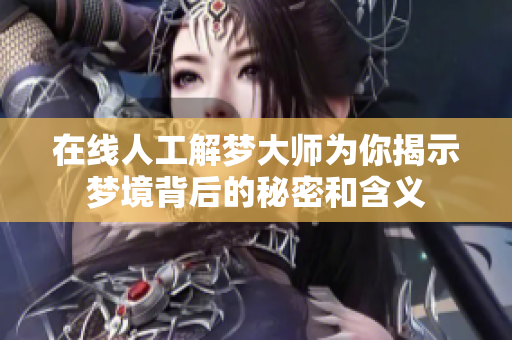 在线人工解梦**为你揭示梦境背后的秘密和含义