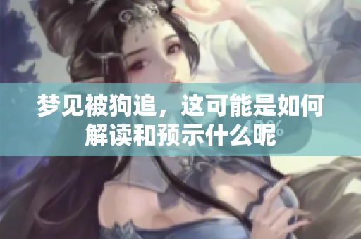 梦见被狗追，这可能是如何解读和预示什么呢