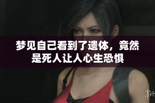 梦见自己看到了遗体，竟然是死人让人心生恐惧