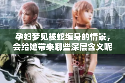 孕妇梦见被蛇缠身的情景，会给她带来哪些深层含义呢