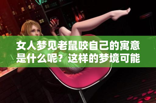 女人梦见老鼠咬自己的寓意是什么呢？这样的梦境可能预示着什么呢？