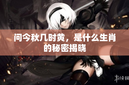问今秋几时黄，是什么生肖的秘密揭晓