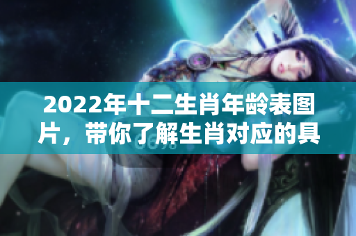 2022年十二生肖年龄表图片，带你了解生肖对应的具体年龄信息