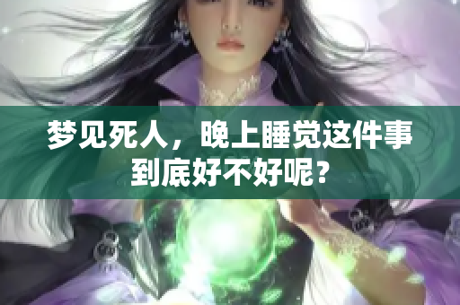 梦见死人，晚上睡觉这件事到底好不好呢？
