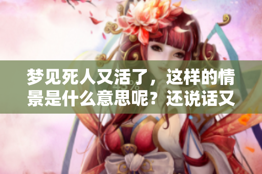 梦见死人又活了，这样的情景是什么意思呢？还说话又暗含什么呢？
