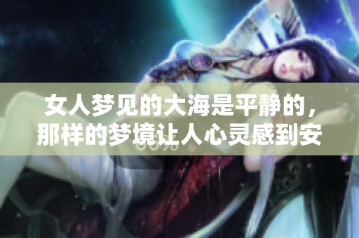 女人梦见的大海是平静的，那样的梦境让人心灵感到安宁