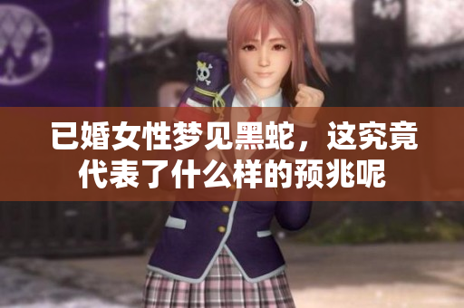 已婚女性梦见黑蛇，这究竟代表了什么样的预兆呢