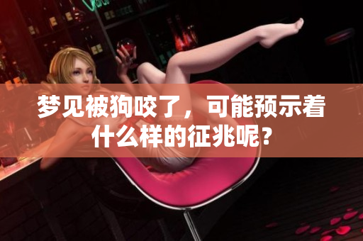 梦见被狗咬了，可能预示着什么样的征兆呢？