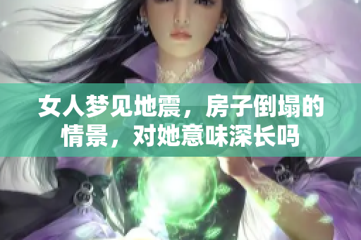女人梦见地震，房子倒塌的情景，对她意味深长吗
