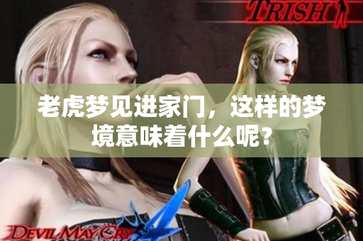 老虎梦见进家门，这样的梦境意味着什么呢？