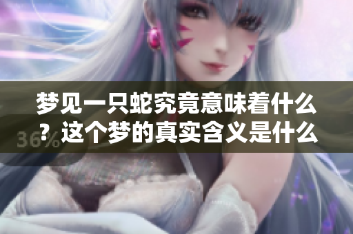 梦见一只蛇究竟意味着什么？这个梦的真实含义是什么呢？