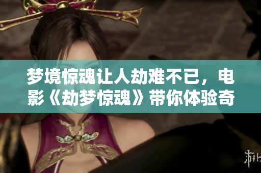 梦境惊魂让人劫难不已，电影《劫梦惊魂》带你体验奇幻恐惧之旅