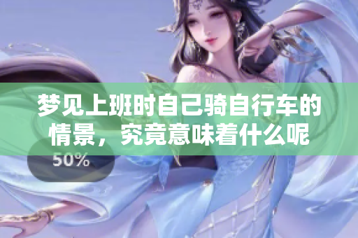 梦见上班时自己骑自行车的情景，究竟意味着什么呢