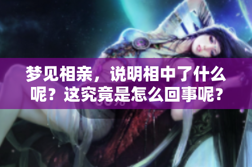 梦见相亲，说明相中了什么呢？这究竟是怎么回事呢？