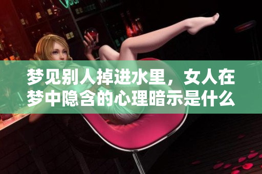 梦见别人掉进水里，女人在梦中隐含的心理暗示是什么呢