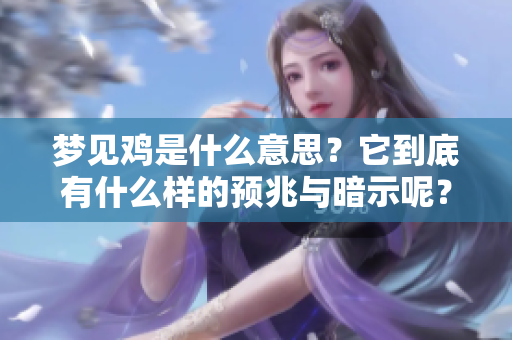 梦见鸡是什么意思？它到底有什么样的预兆与暗示呢？