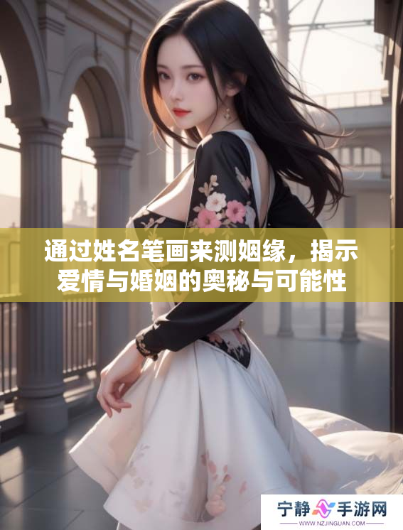 通过姓名笔画来测姻缘，揭示爱情与婚姻的奥秘与可能性